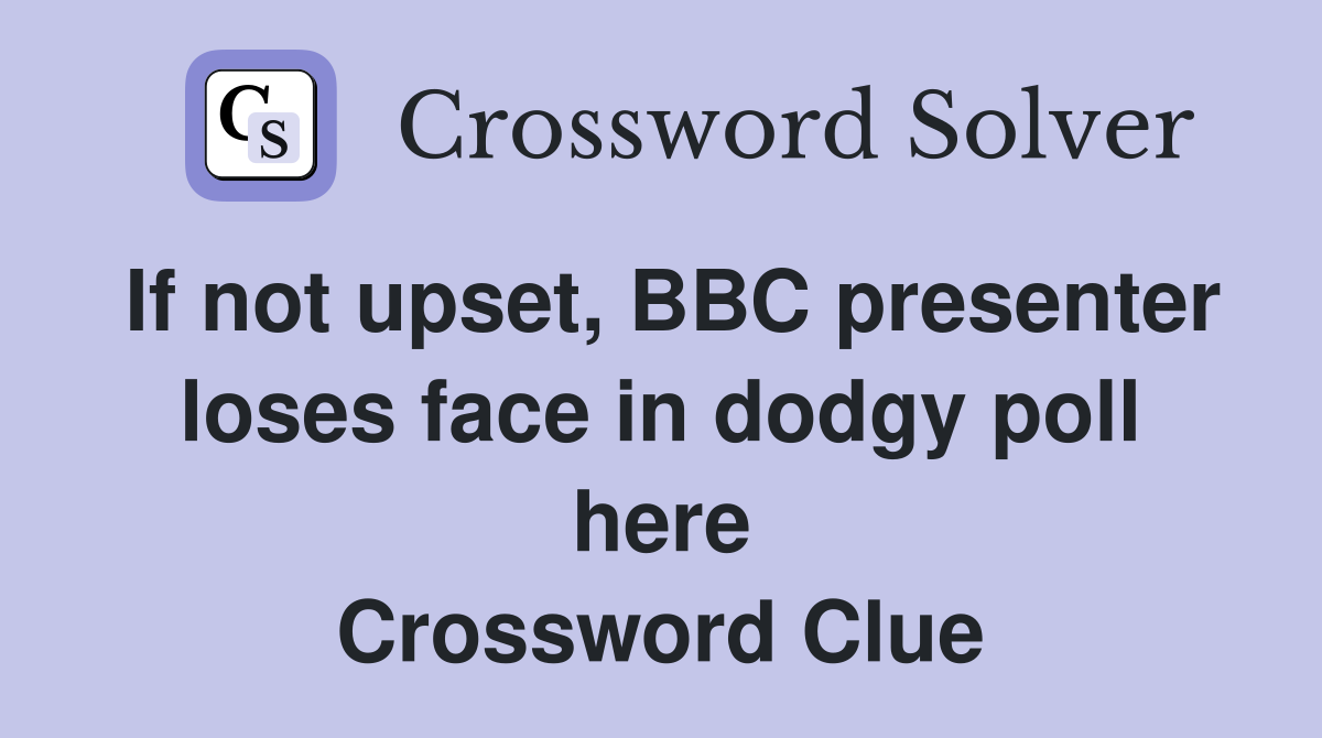 If not upset, BBC presenter loses face in dodgy poll here Crossword